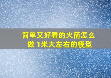 简单又好看的火箭怎么做 1米大左右的模型